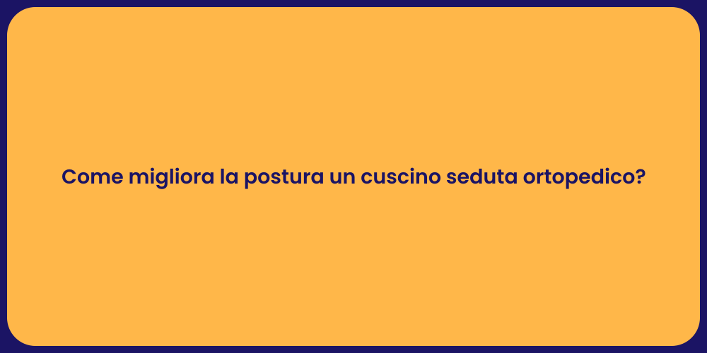 Come migliora la postura un cuscino seduta ortopedico?