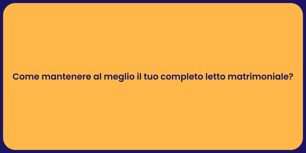 Come mantenere al meglio il tuo completo letto matrimoniale?