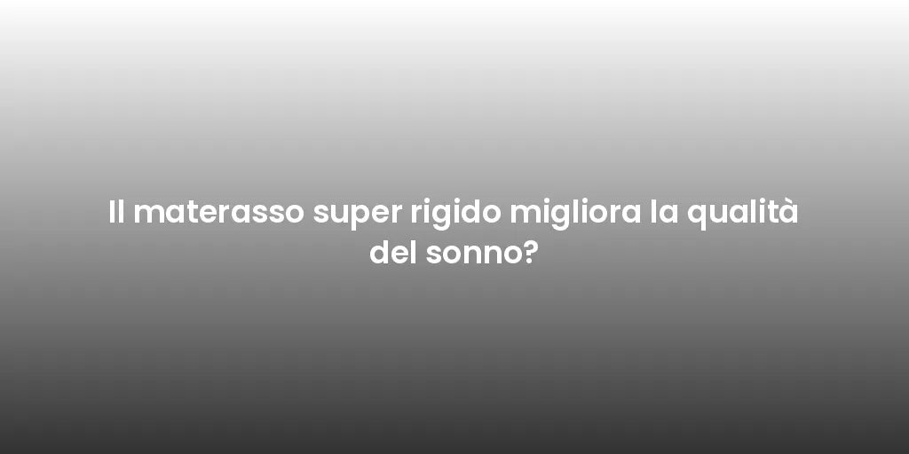 Il materasso super rigido migliora la qualità del sonno?