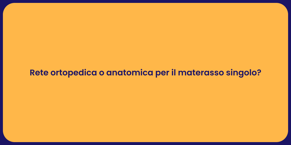 Rete ortopedica o anatomica per il materasso singolo?