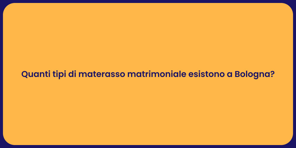 Quanti tipi di materasso matrimoniale esistono a Bologna?