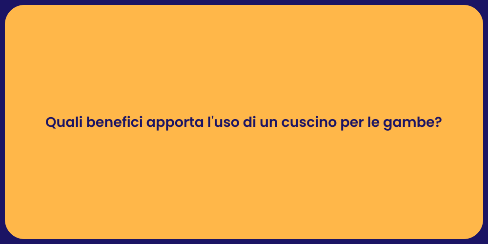 Quali benefici apporta l'uso di un cuscino per le gambe?