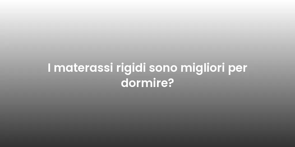 I materassi rigidi sono migliori per dormire?