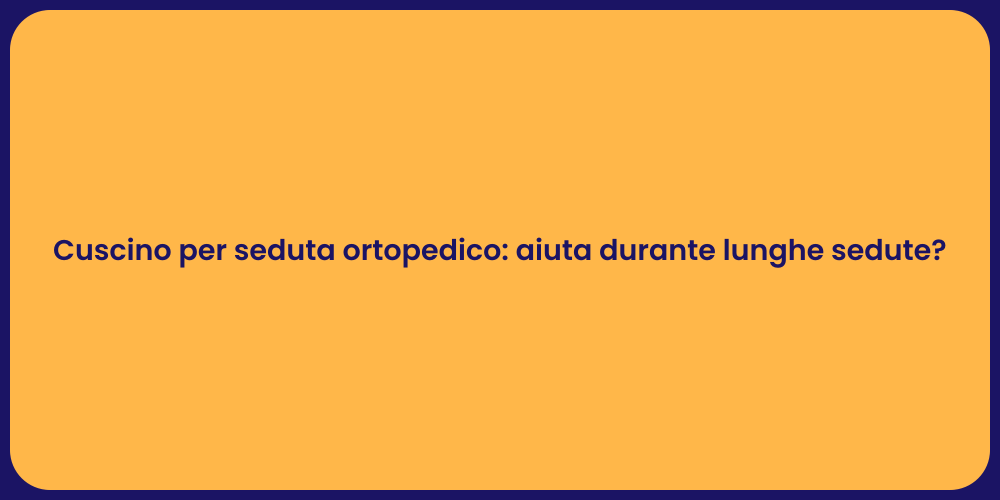 Cuscino per seduta ortopedico: aiuta durante lunghe sedute?