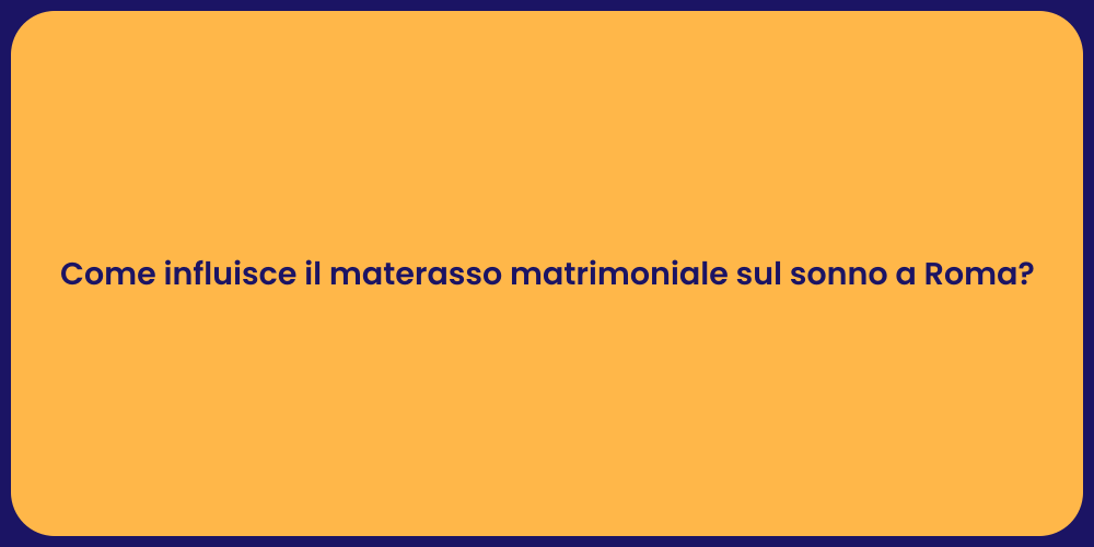 Come influisce il materasso matrimoniale sul sonno a Roma?