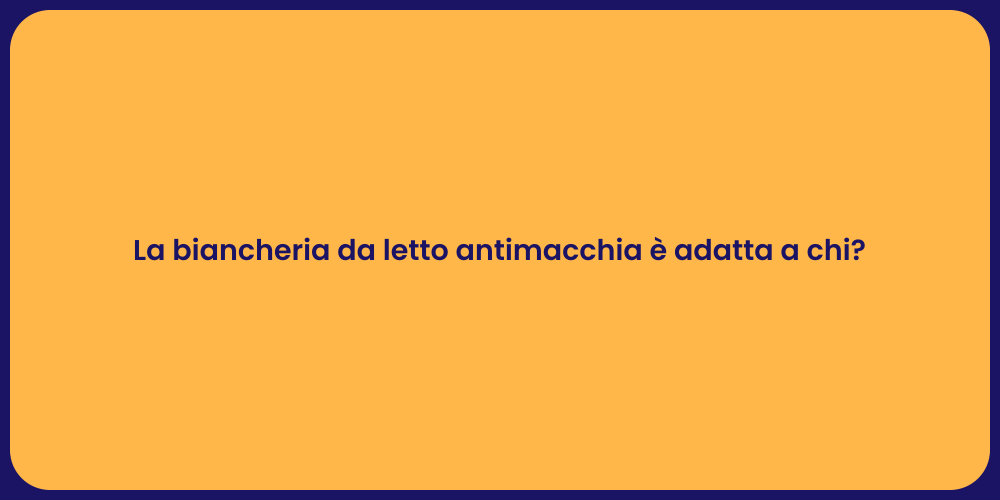 La biancheria da letto antimacchia è adatta a chi?