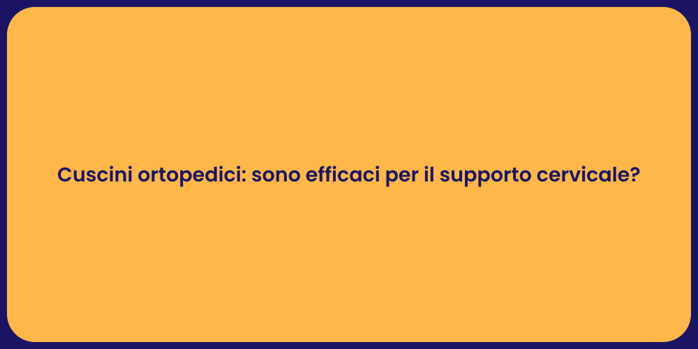 Cuscini ortopedici: sono efficaci per il supporto cervicale?