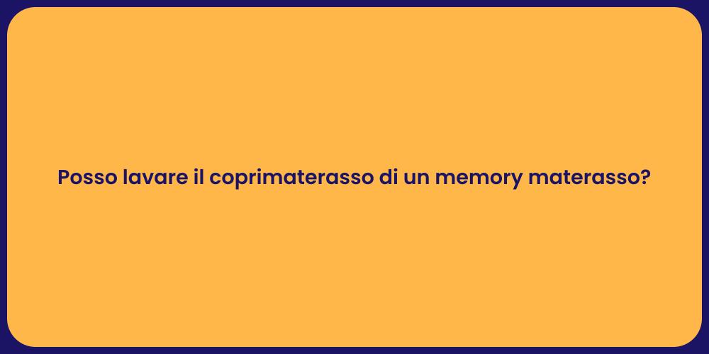 Posso lavare il coprimaterasso di un memory materasso?