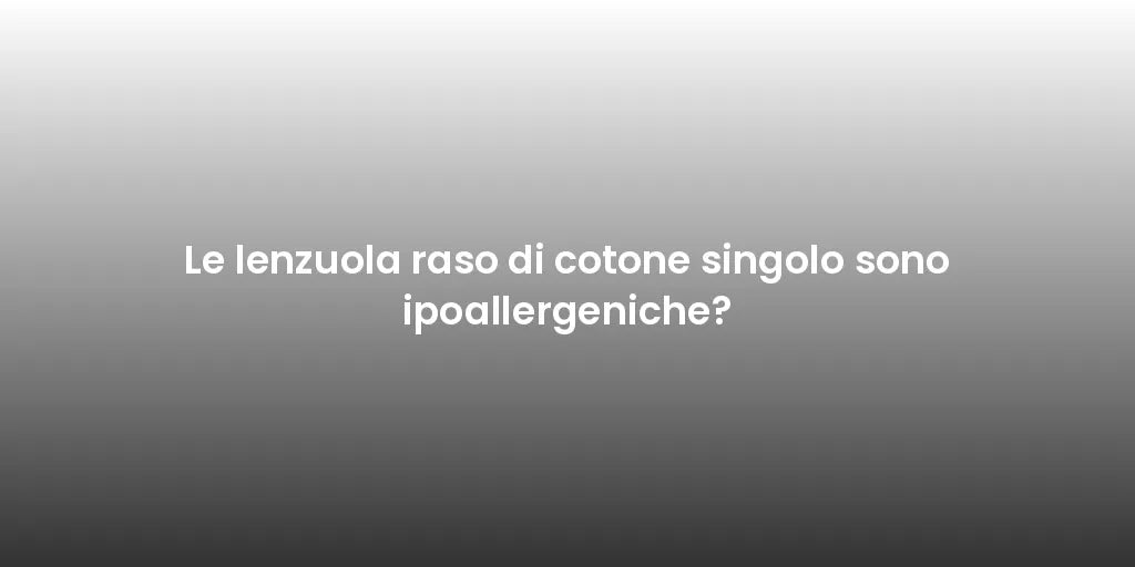 Le lenzuola raso di cotone singolo sono ipoallergeniche?