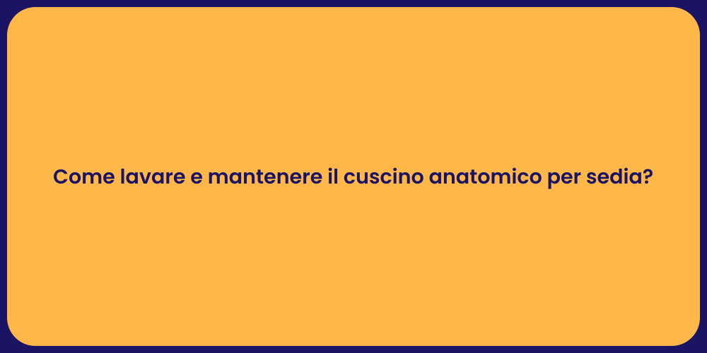 Come lavare e mantenere il cuscino anatomico per sedia?