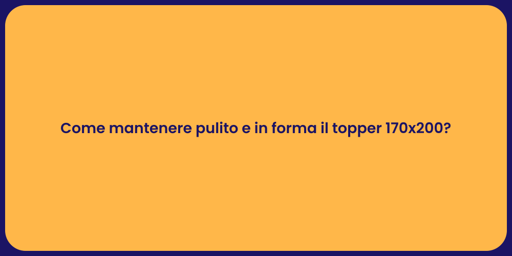 Come mantenere pulito e in forma il topper 170x200?