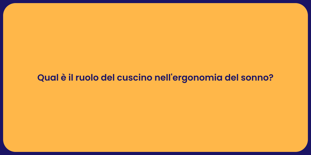 Qual è il ruolo del cuscino nell'ergonomia del sonno?
