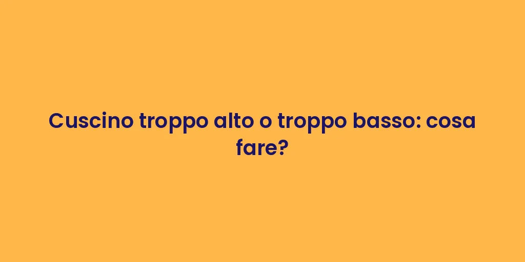 Cuscino troppo alto o troppo basso: cosa fare?