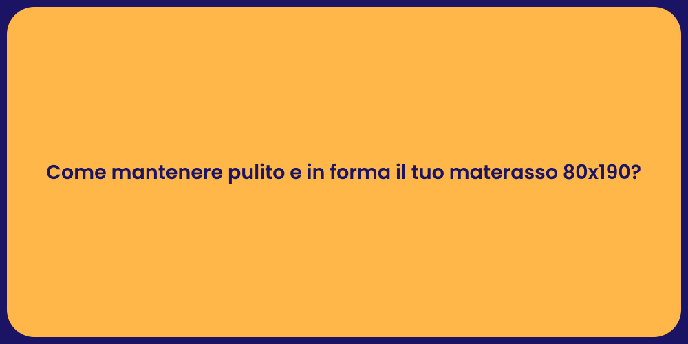 Come mantenere pulito e in forma il tuo materasso 80x190?