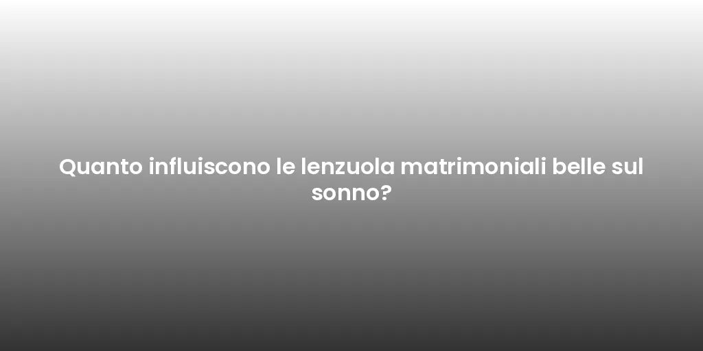 Quanto influiscono le lenzuola matrimoniali belle sul sonno?