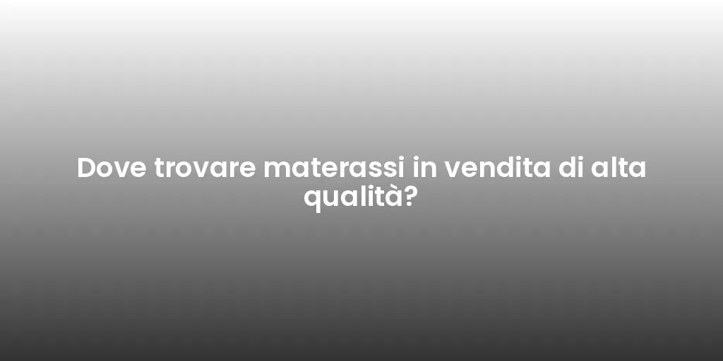 Dove trovare materassi in vendita di alta qualità?
