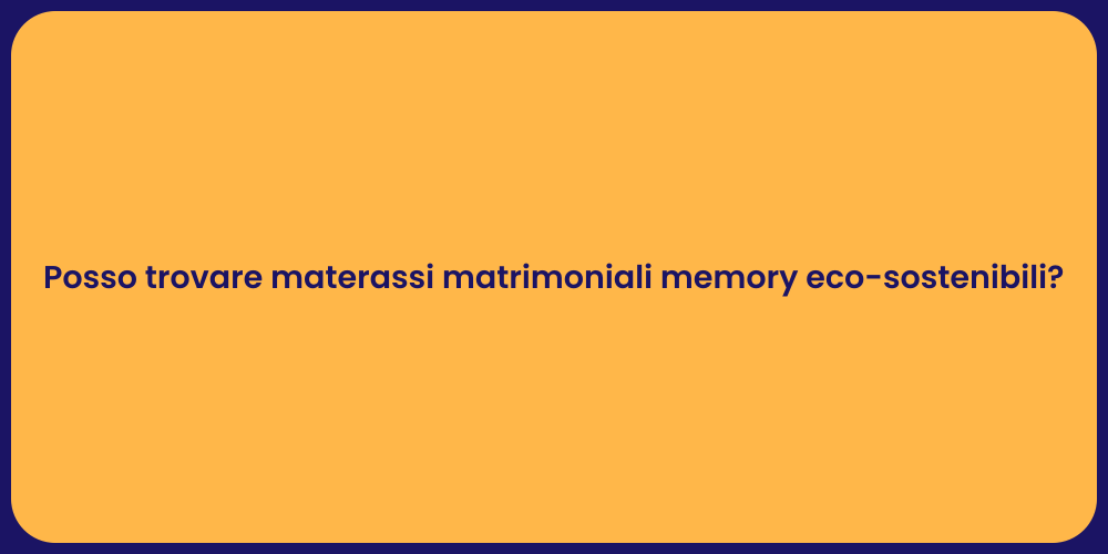 Posso trovare materassi matrimoniali memory eco-sostenibili?