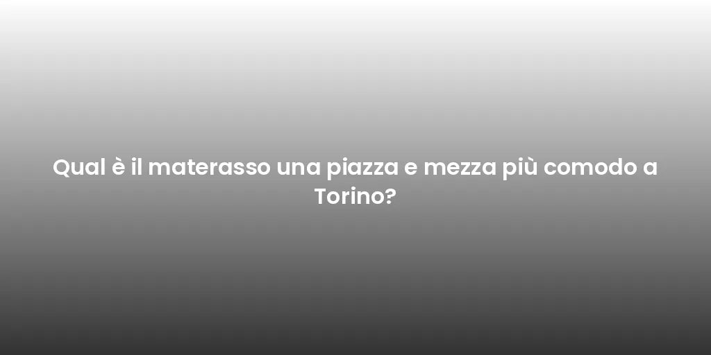 Qual è il materasso una piazza e mezza più comodo a Torino?