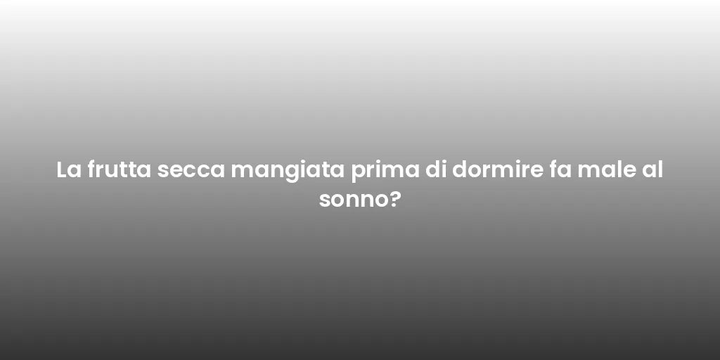 La frutta secca mangiata prima di dormire fa male al sonno?