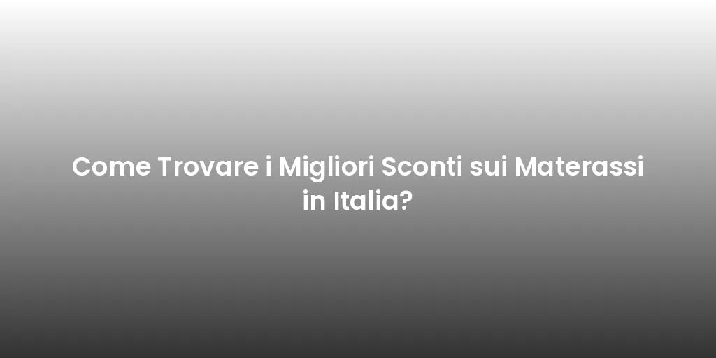 Come Trovare i Migliori Sconti sui Materassi in Italia?