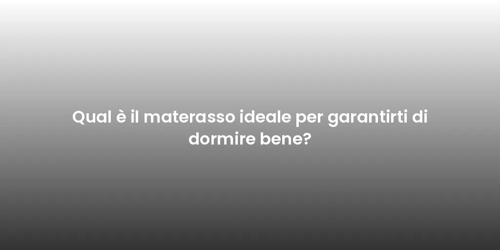 Qual è il materasso ideale per garantirti di dormire bene?