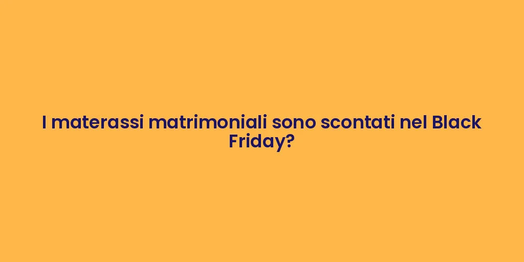 I materassi matrimoniali sono scontati nel Black Friday?