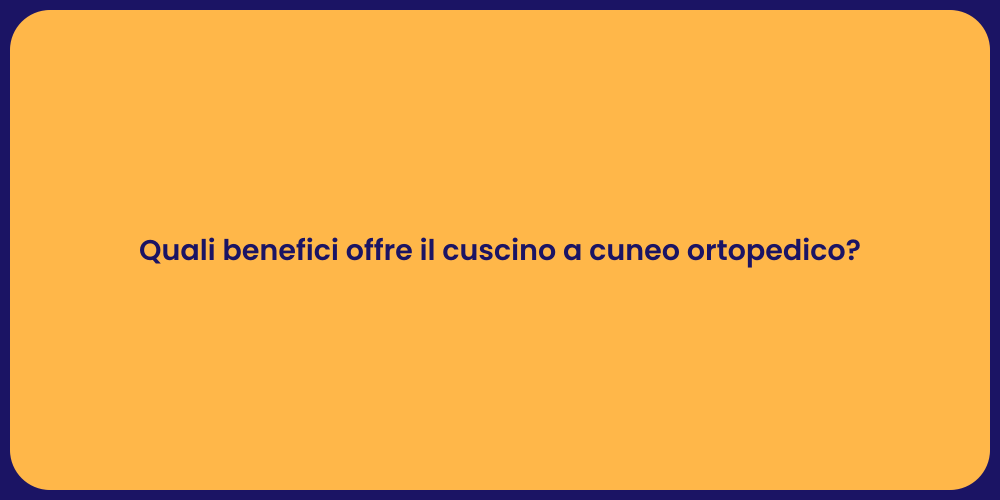 Quali benefici offre il cuscino a cuneo ortopedico?