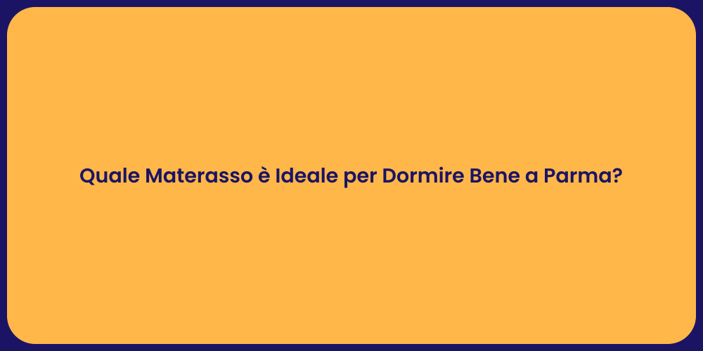 Quale Materasso è Ideale per Dormire Bene a Parma?