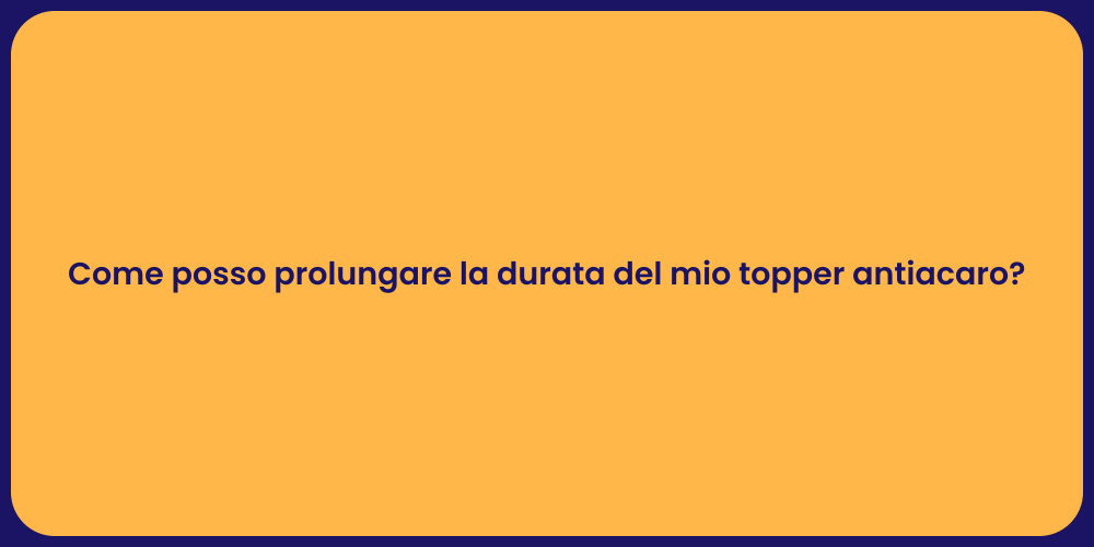 Come posso prolungare la durata del mio topper antiacaro?