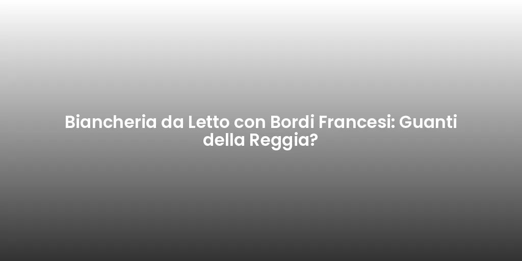 Biancheria da Letto con Bordi Francesi: Guanti della Reggia?