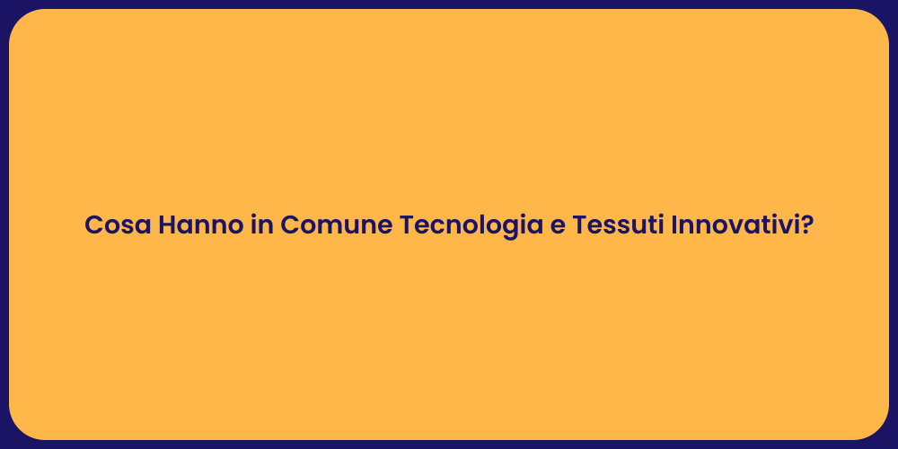 Cosa Hanno in Comune Tecnologia e Tessuti Innovativi?