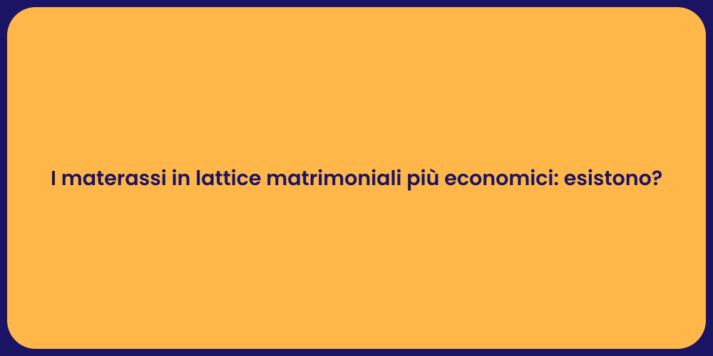 I materassi in lattice matrimoniali più economici: esistono?