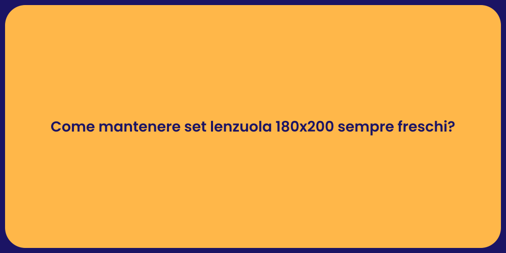Come mantenere set lenzuola 180x200 sempre freschi?