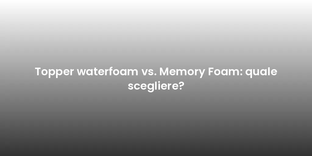 Topper waterfoam vs. Memory Foam: quale scegliere?