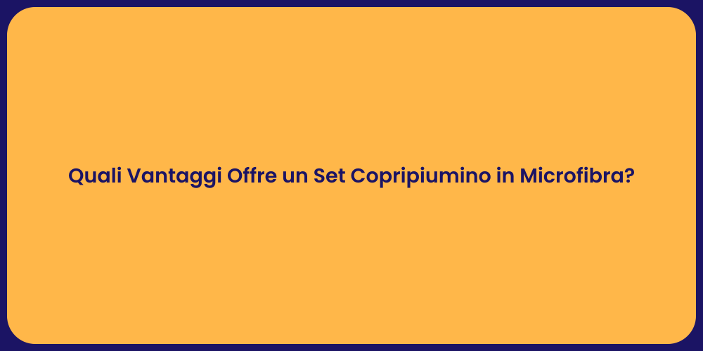 Quali Vantaggi Offre un Set Copripiumino in Microfibra?