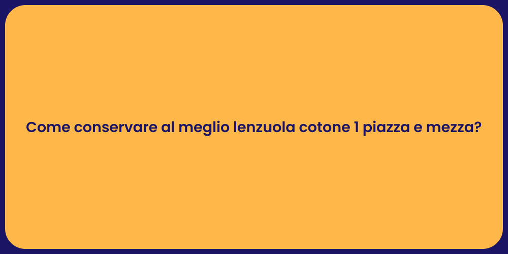 Come conservare al meglio lenzuola cotone 1 piazza e mezza?