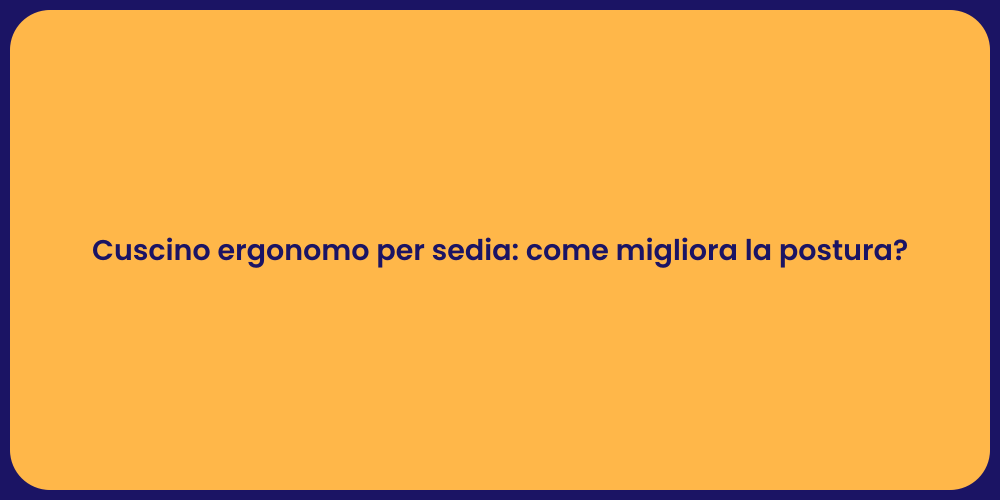 Cuscino ergonomo per sedia: come migliora la postura?