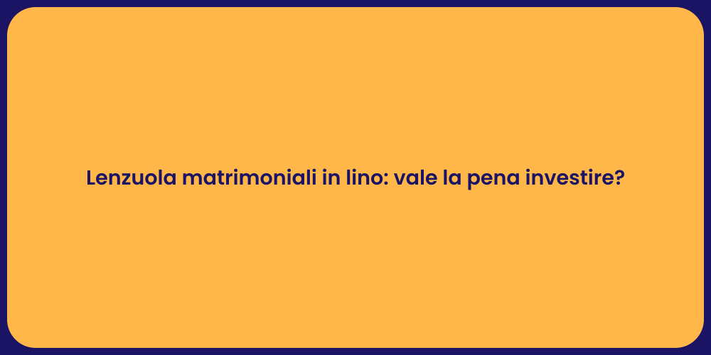 Lenzuola matrimoniali in lino: vale la pena investire?