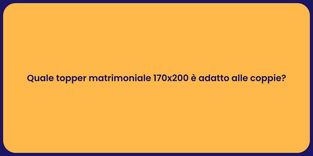 Quale topper matrimoniale 170x200 è adatto alle coppie?