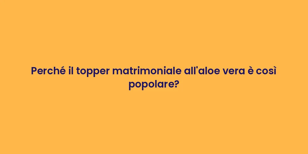 Perché il topper matrimoniale all'aloe vera è così popolare?