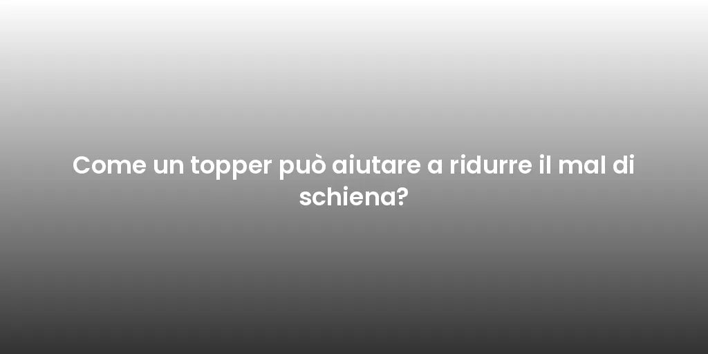 Come un topper può aiutare a ridurre il mal di schiena?