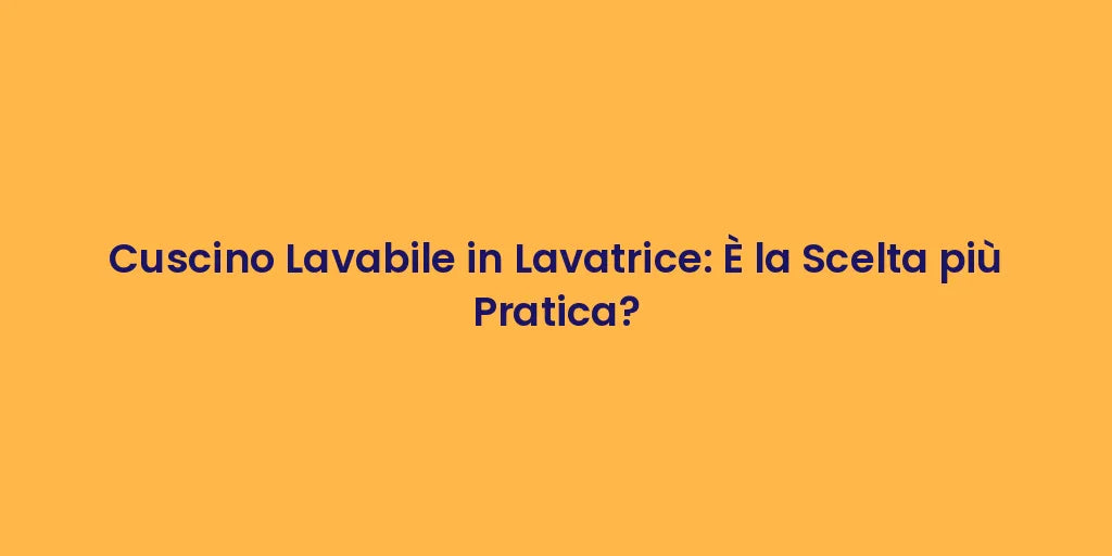 Cuscino Lavabile in Lavatrice: È la Scelta più Pratica?