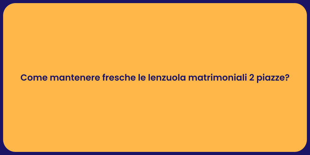Come mantenere fresche le lenzuola matrimoniali 2 piazze?