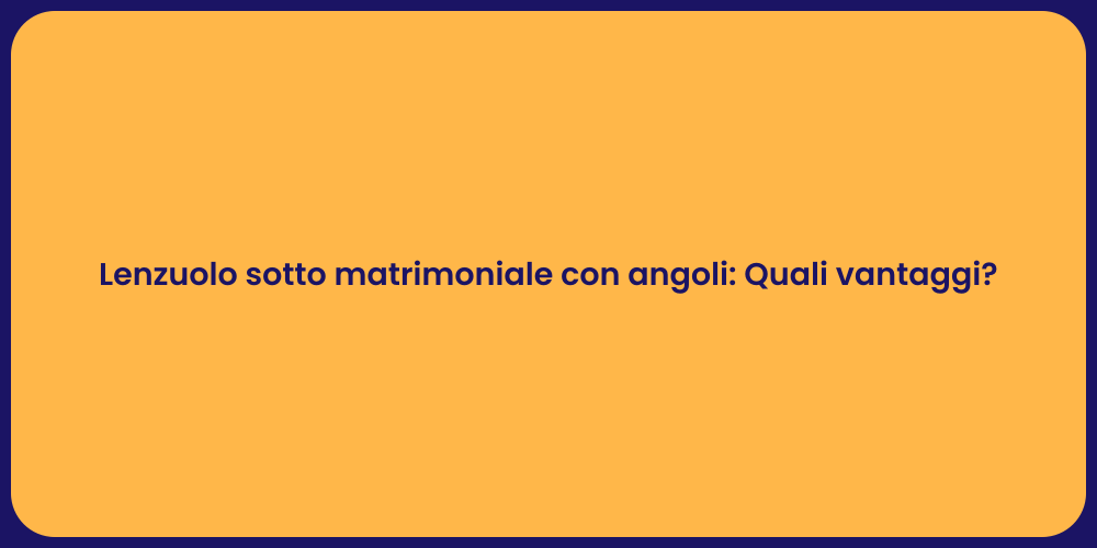 Lenzuolo sotto matrimoniale con angoli: Quali vantaggi?