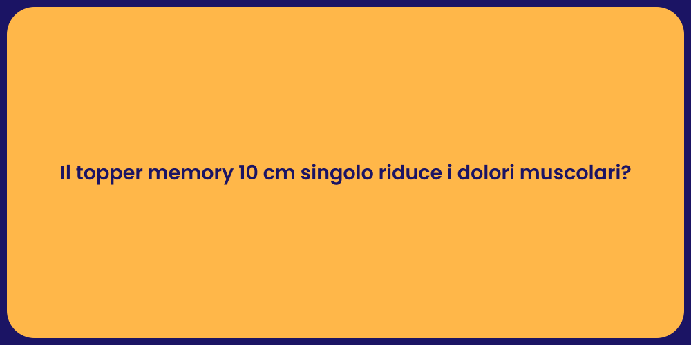 Il topper memory 10 cm singolo riduce i dolori muscolari?