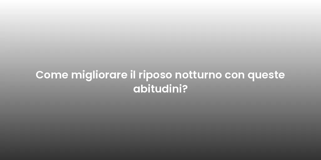 Come migliorare il riposo notturno con queste abitudini?