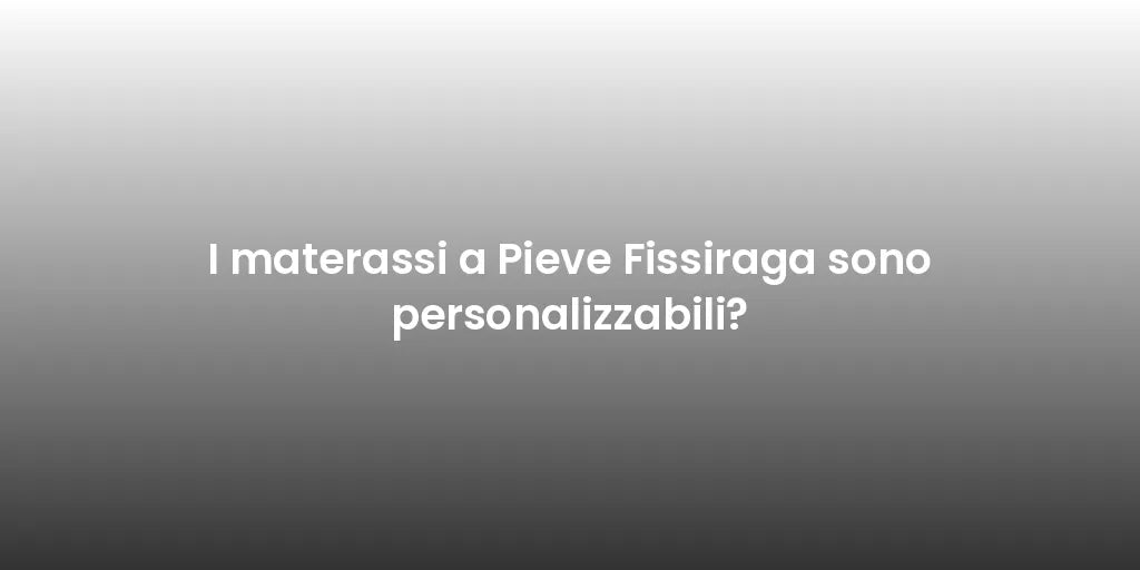 I materassi a Pieve Fissiraga sono personalizzabili?
