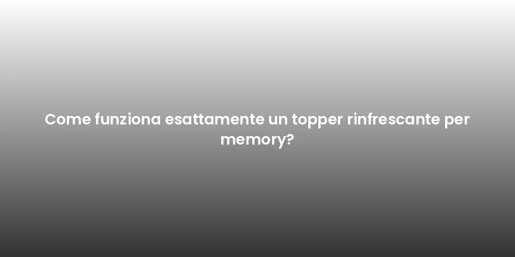 Come funziona esattamente un topper rinfrescante per memory?