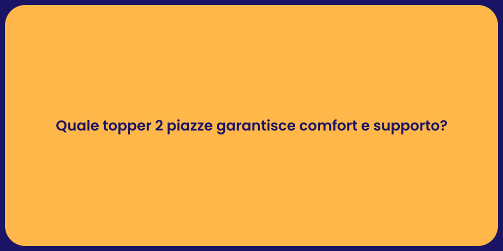 Quale topper 2 piazze garantisce comfort e supporto?