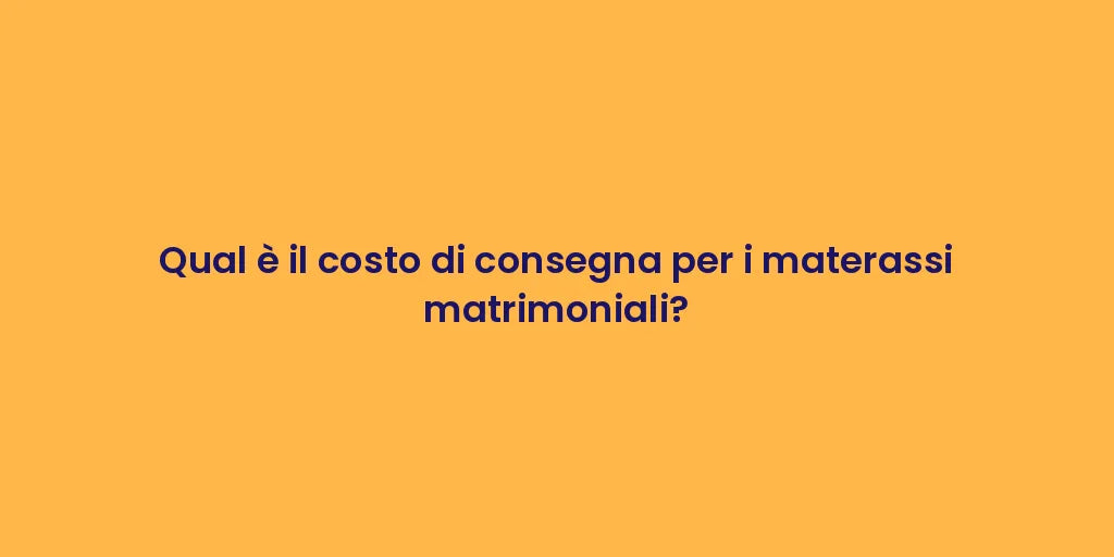 Qual è il costo di consegna per i materassi matrimoniali?